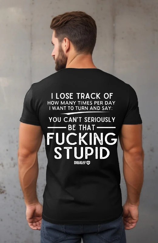 Limited Availability You can't be that Fucking Stupid T-Shirt